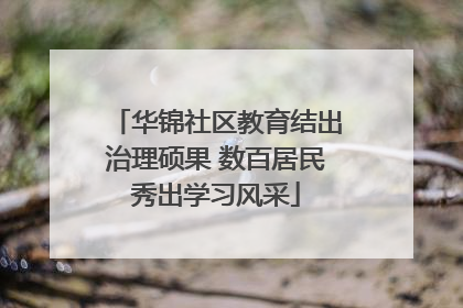 华锦社区教育结出治理硕果 数百居民秀出学习风采